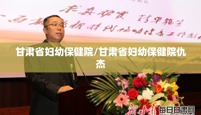 甘肃省妇幼保健院/甘肃省妇幼保健院仇杰