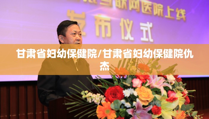 甘肃省妇幼保健院/甘肃省妇幼保健院仇杰