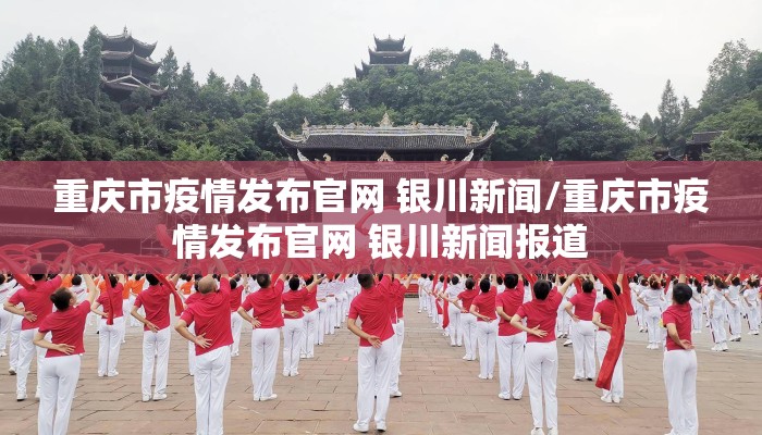 重庆市疫情发布官网 银川新闻/重庆市疫情发布官网 银川新闻报道
