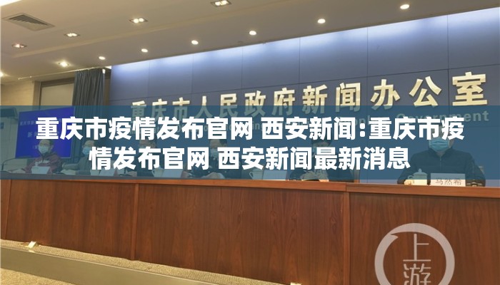 重庆市疫情发布官网 西安新闻:重庆市疫情发布官网 西安新闻最新消息