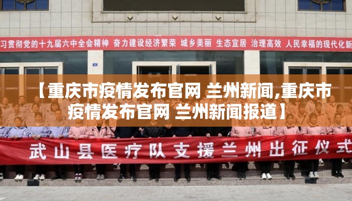 【重庆市疫情发布官网 兰州新闻,重庆市疫情发布官网 兰州新闻报道】 【重庆市疫情发布官网 兰州新闻,重庆市疫情发布官网 兰州新闻报道】