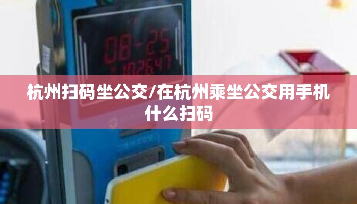 杭州扫码坐公交/在杭州乘坐公交用手机什么扫码