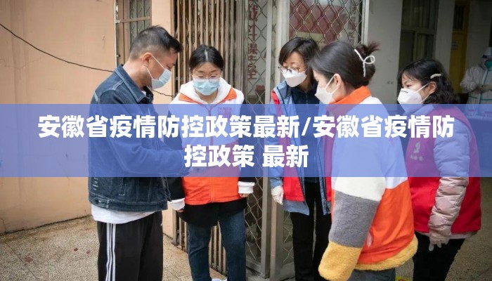 安徽省疫情防控政策最新/安徽省疫情防控政策 最新
