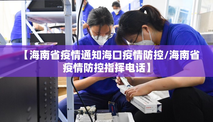 【海南省疫情通知海口疫情防控/海南省疫情防控指挥电话】