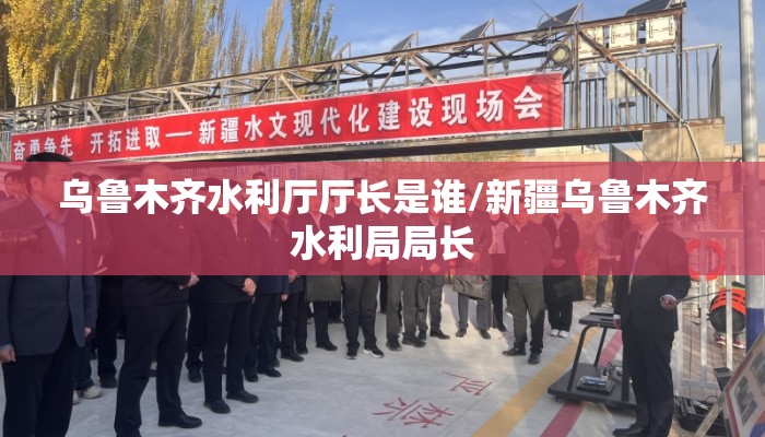 乌鲁木齐水利厅厅长是谁/新疆乌鲁木齐水利局局长
