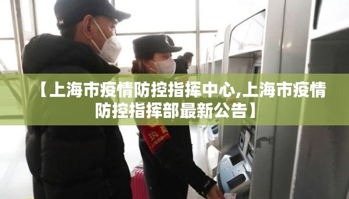 【上海市疫情防控指挥中心,上海市疫情防控指挥部最新公告】