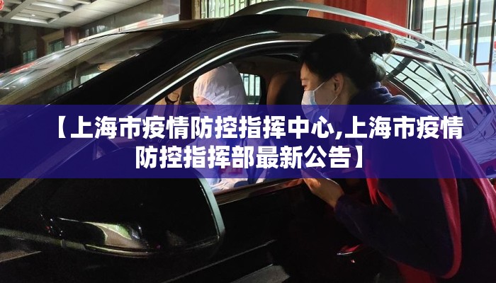 【上海市疫情防控指挥中心,上海市疫情防控指挥部最新公告】