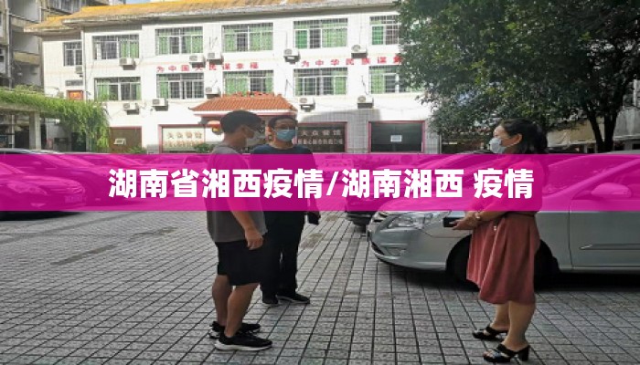 湖南省湘西疫情/湖南湘西 疫情
