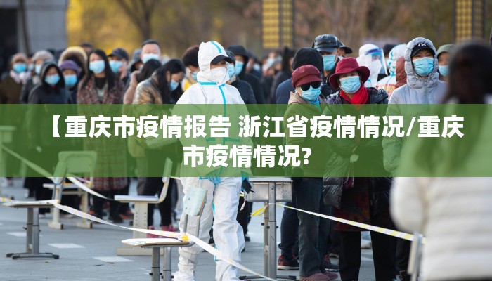 【重庆市疫情报告 浙江省疫情情况/重庆市疫情情况?