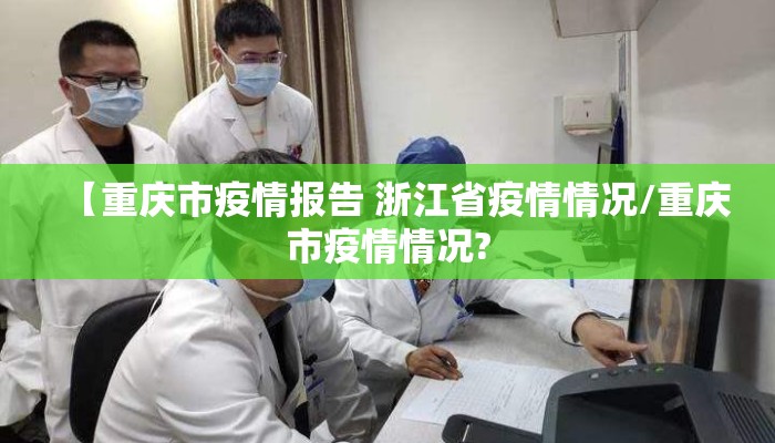 【重庆市疫情报告 浙江省疫情情况/重庆市疫情情况?