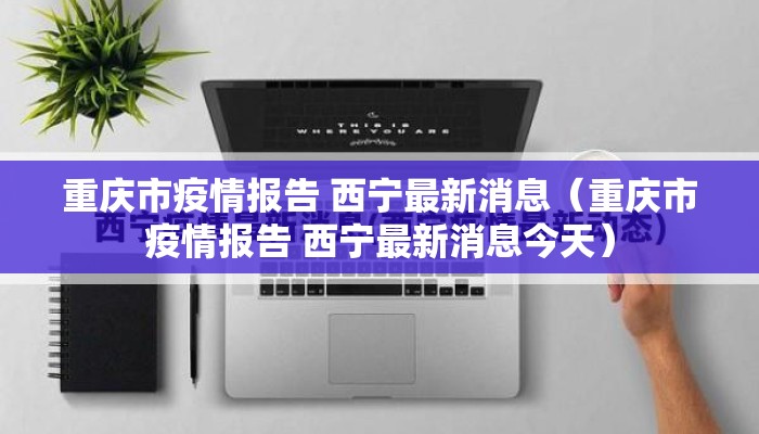 重庆市疫情报告 西宁最新消息（重庆市疫情报告 西宁最新消息今天）