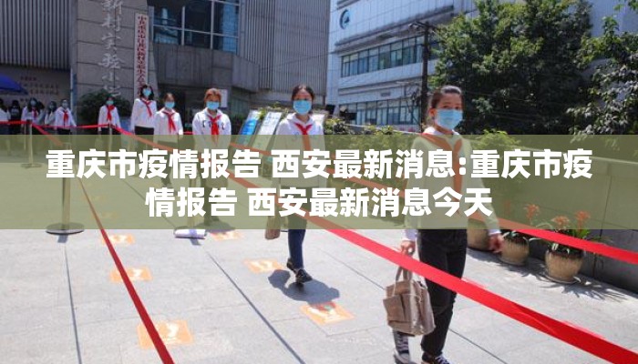 重庆市疫情报告 西安最新消息:重庆市疫情报告 西安最新消息今天