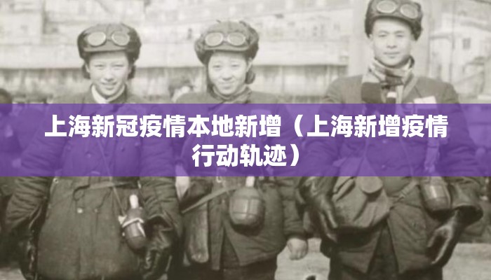 上海新冠疫情本地新增（上海新增疫情行动轨迹）