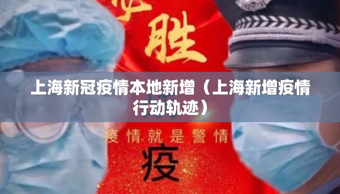 上海新冠疫情本地新增（上海新增疫情行动轨迹）