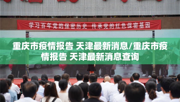 重庆市疫情报告 天津最新消息/重庆市疫情报告 天津最新消息查询