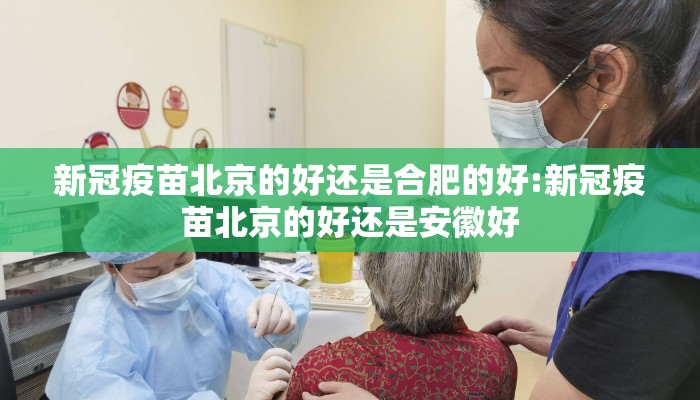 新冠疫苗北京的好还是合肥的好:新冠疫苗北京的好还是安徽好