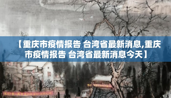 【重庆市疫情报告 台湾省最新消息,重庆市疫情报告 台湾省最新消息今天】