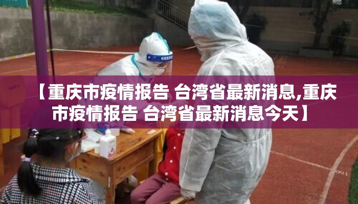 【重庆市疫情报告 台湾省最新消息,重庆市疫情报告 台湾省最新消息今天】