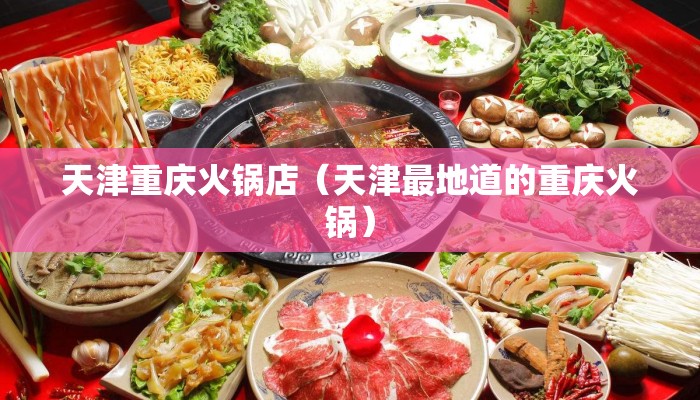 天津重庆火锅店（天津最地道的重庆火锅）
