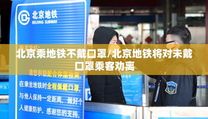 北京乘地铁不戴口罩/北京地铁将对未戴口罩乘客劝离