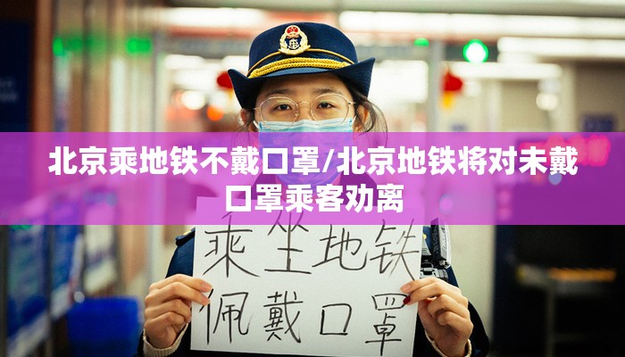北京乘地铁不戴口罩/北京地铁将对未戴口罩乘客劝离