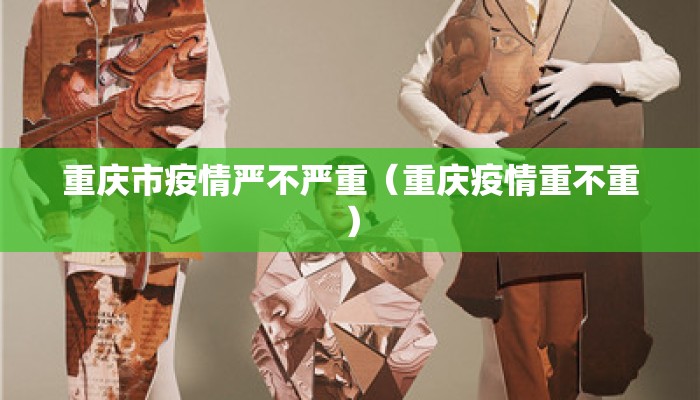 重庆市疫情严不严重（重庆疫情重不重）