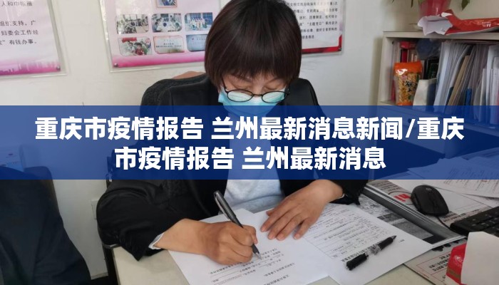 重庆市疫情报告 兰州最新消息新闻/重庆市疫情报告 兰州最新消息