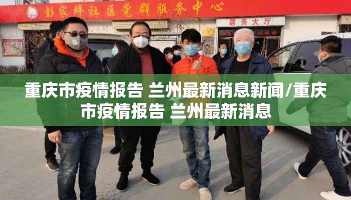重庆市疫情报告 兰州最新消息新闻/重庆市疫情报告 兰州最新消息