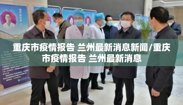重庆市疫情报告 兰州最新消息新闻/重庆市疫情报告 兰州最新消息