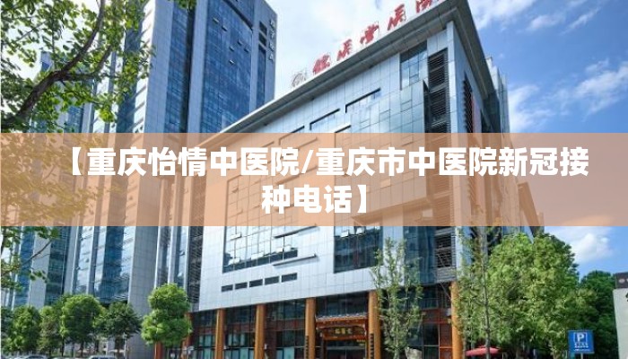 【重庆怡情中医院/重庆市中医院新冠接种电话】
