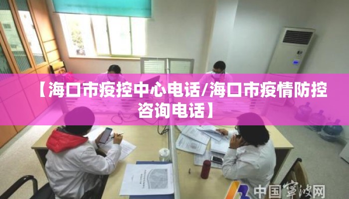 【海口市疫控中心电话/海口市疫情防控咨询电话】