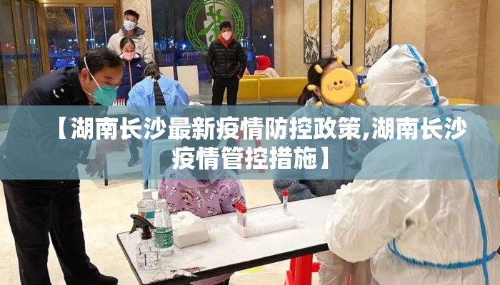 【湖南长沙最新疫情防控政策,湖南长沙疫情管控措施】
