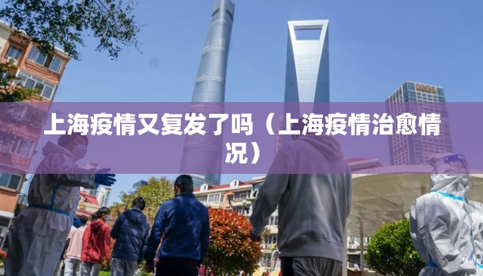 上海疫情又复发了吗（上海疫情治愈情况）