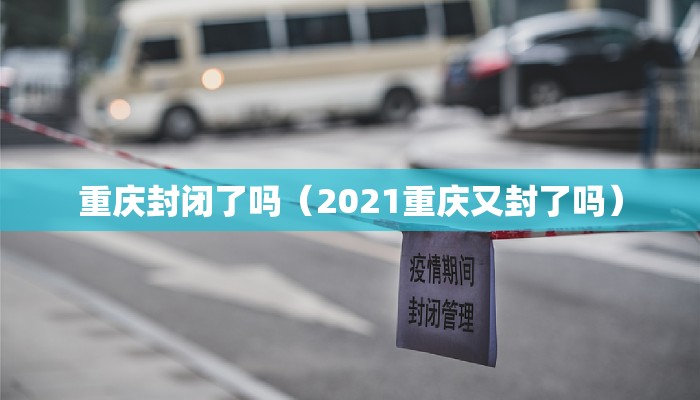 重庆封闭了吗（2021重庆又封了吗）