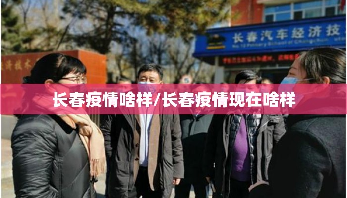 长春疫情啥样/长春疫情现在啥样