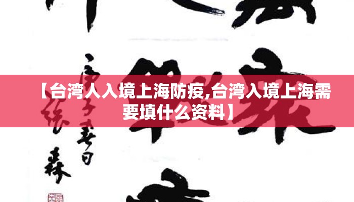 【台湾人入境上海防疫,台湾入境上海需要填什么资料】