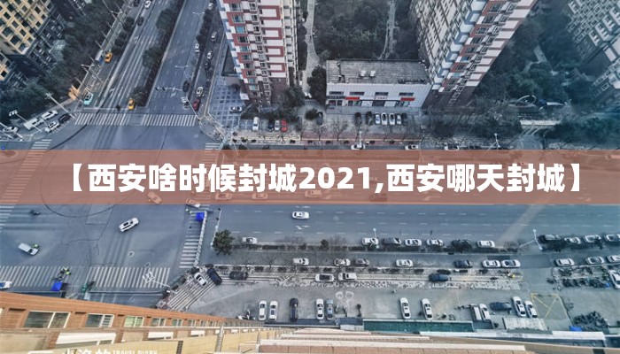 【西安啥时候封城2021,西安哪天封城】