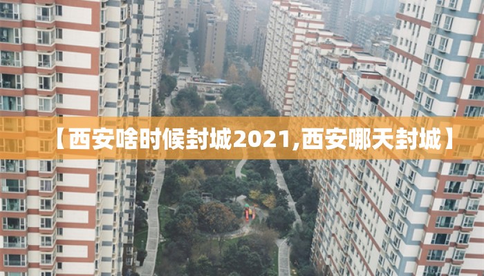 【西安啥时候封城2021,西安哪天封城】