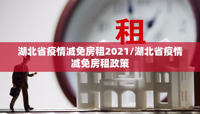 湖北省疫情减免房租2021/湖北省疫情减免房租政策