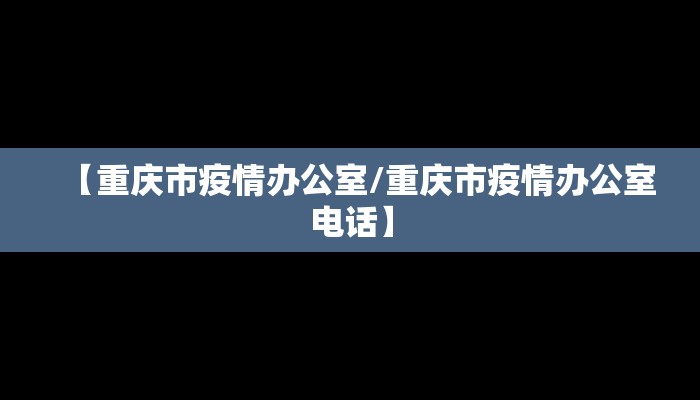 【重庆市疫情办公室/重庆市疫情办公室电话】