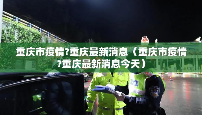 重庆市疫情?重庆最新消息（重庆市疫情?重庆最新消息今天）