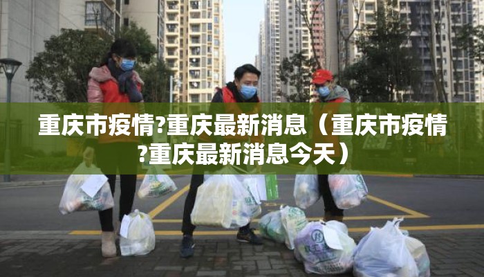 重庆市疫情?重庆最新消息（重庆市疫情?重庆最新消息今天）