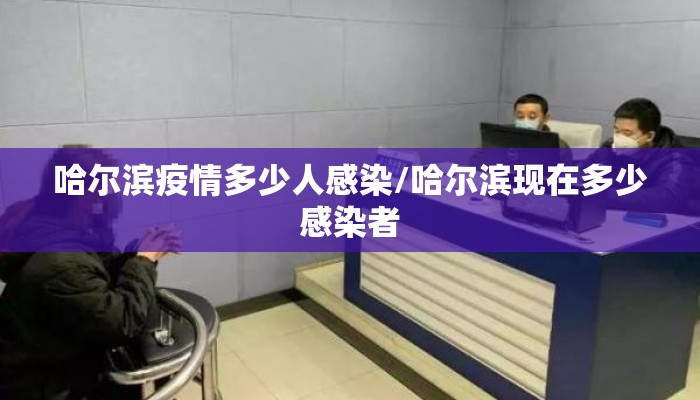 哈尔滨疫情多少人感染/哈尔滨现在多少感染者