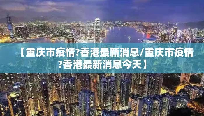 【重庆市疫情?香港最新消息/重庆市疫情?香港最新消息今天】