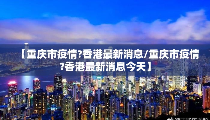 【重庆市疫情?香港最新消息/重庆市疫情?香港最新消息今天】