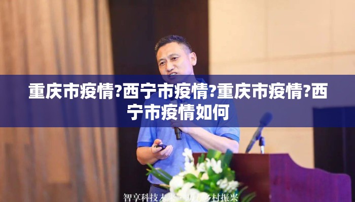 重庆市疫情?西宁市疫情?重庆市疫情?西宁市疫情如何