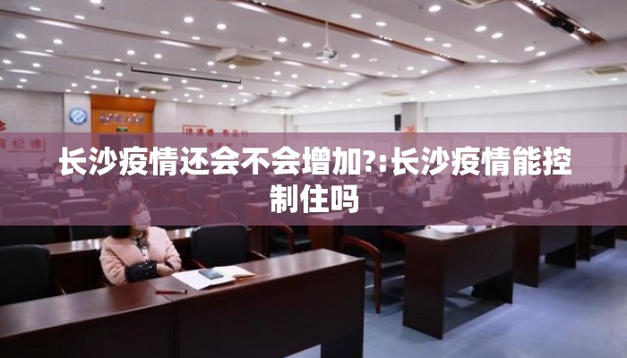 长沙疫情还会不会增加?:长沙疫情能控制住吗