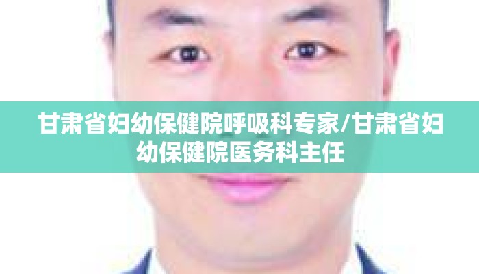 甘肃省妇幼保健院呼吸科专家/甘肃省妇幼保健院医务科主任
