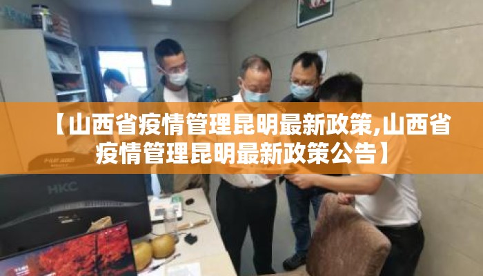 【山西省疫情管理昆明最新政策,山西省疫情管理昆明最新政策公告】