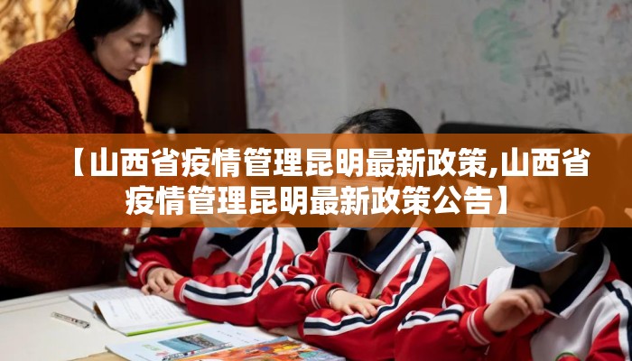 【山西省疫情管理昆明最新政策,山西省疫情管理昆明最新政策公告】